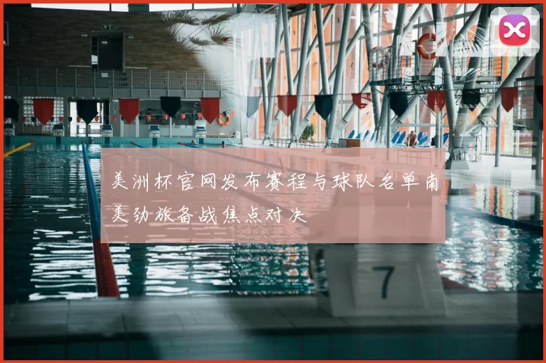 美洲杯官网发布赛程与球队名单南美劲旅备战焦点对决