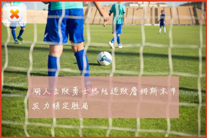 湖人击败勇士终结连败詹姆斯末节发力锁定胜局