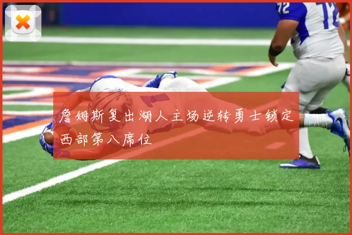 詹姆斯复出湖人主场逆转勇士锁定西部第八席位