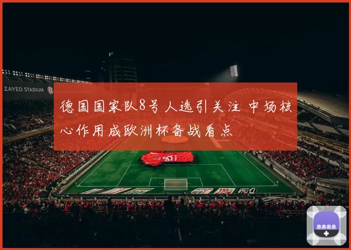 德国国家队8号人选引关注 中场核心作用成欧洲杯备战看点