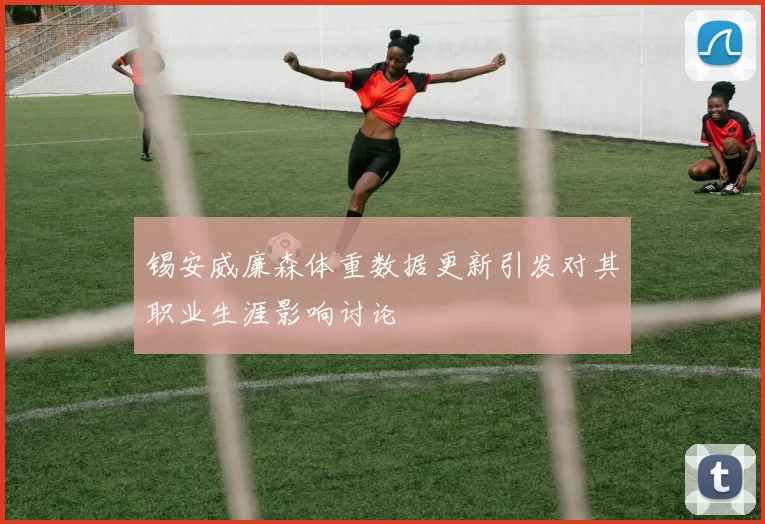 锡安威廉森体重数据更新引发对其职业生涯影响讨论