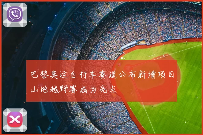 巴黎奥运自行车赛道公布新增项目山地越野赛成为亮点