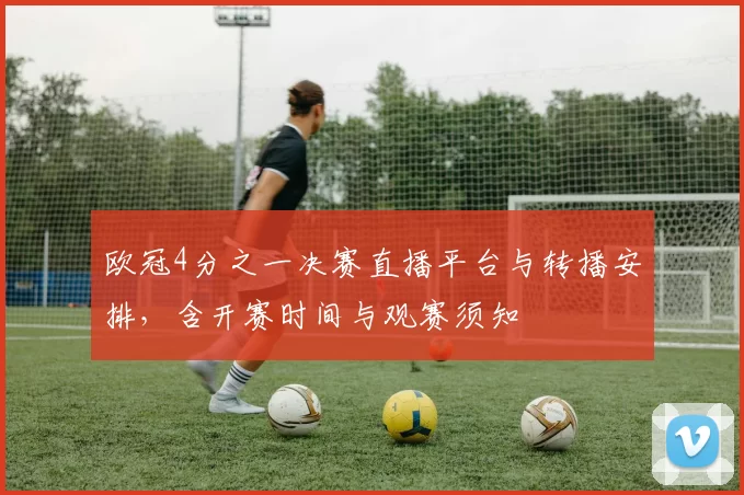 欧冠4分之一决赛直播平台与转播安排，含开赛时间与观赛须知