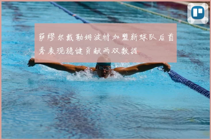 萨缪尔戴勒姆波特加盟新球队后首秀表现稳健贡献两双数据