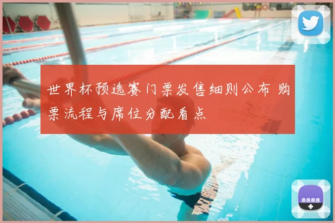 世界杯预选赛门票发售细则公布 购票流程与席位分配看点