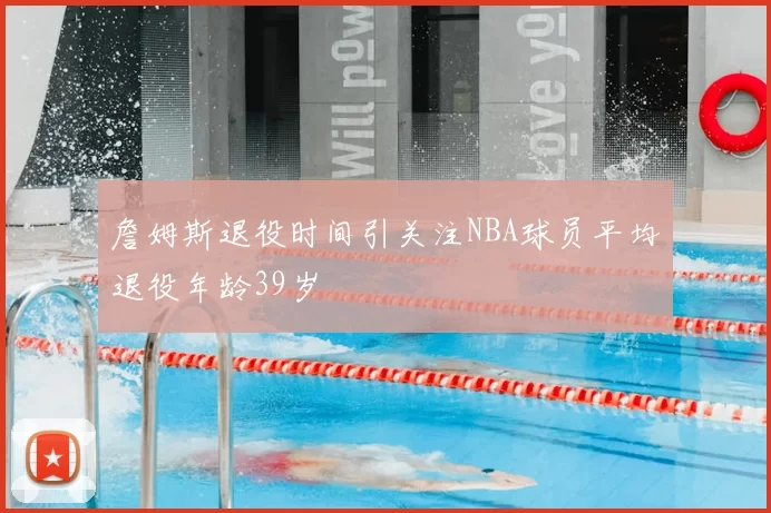 詹姆斯退役时间引关注NBA球员平均退役年龄39岁