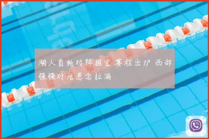 湖人首轮对阵掘金 赛程出炉 西部强强对话悬念拉满