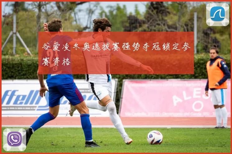 谷爱凌冬奥选拔赛强势夺冠锁定参赛资格