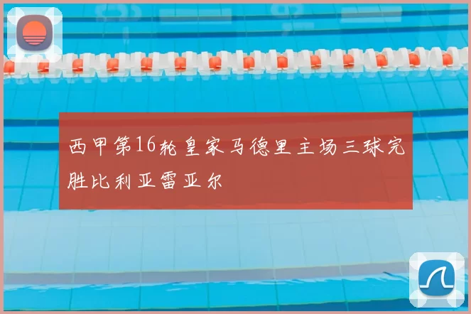 西甲第16轮皇家马德里主场三球完胜比利亚雷亚尔