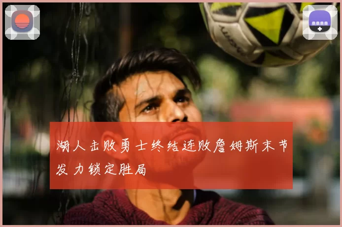 湖人击败勇士终结连败詹姆斯末节发力锁定胜局