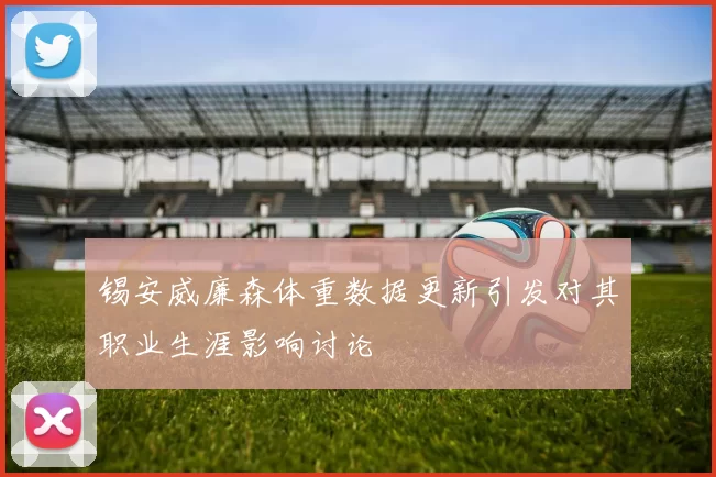 锡安威廉森体重数据更新引发对其职业生涯影响讨论