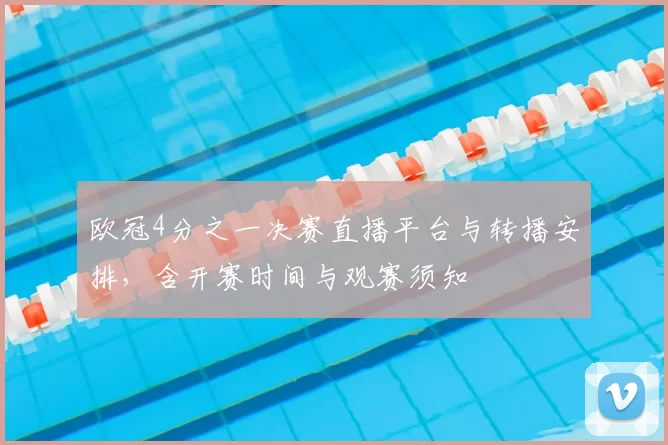 欧冠4分之一决赛直播平台与转播安排，含开赛时间与观赛须知