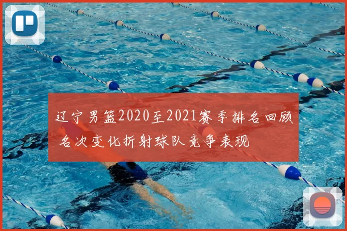 辽宁男篮2020至2021赛季排名回顾 名次变化折射球队竞争表现