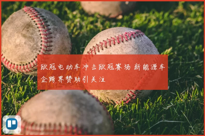 欧冠电动车冲击欧冠赛场 新能源车企跨界赞助引关注