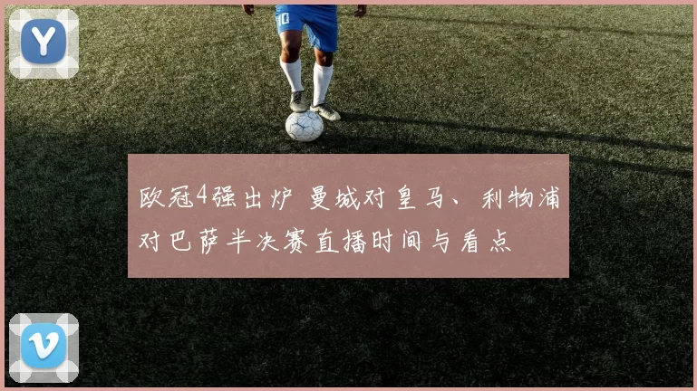 欧冠4强出炉 曼城对皇马、利物浦对巴萨半决赛直播时间与看点