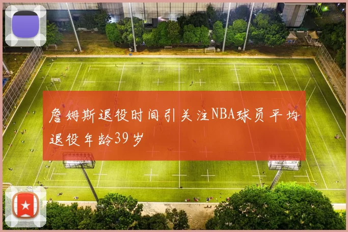 詹姆斯退役时间引关注NBA球员平均退役年龄39岁