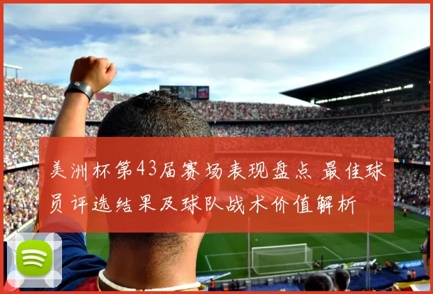美洲杯第43届赛场表现盘点 最佳球员评选结果及球队战术价值解析