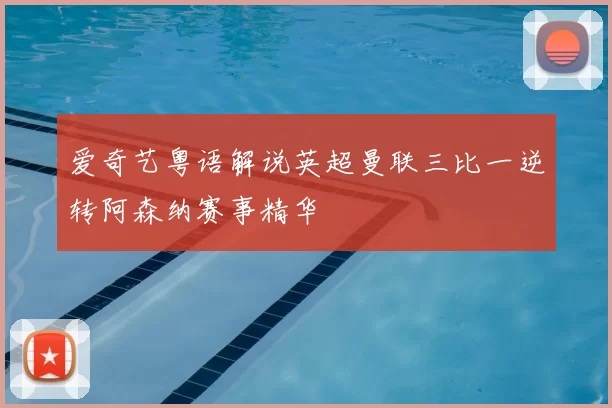 爱奇艺粤语解说英超曼联三比一逆转阿森纳赛事精华