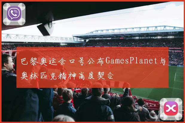 巴黎奥运会口号公布GamesPlanet与奥林匹克精神高度契合