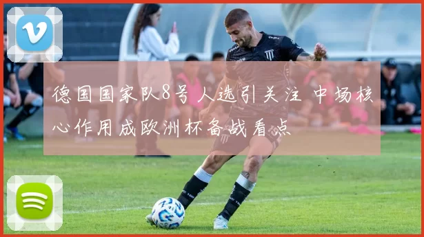 德国国家队8号人选引关注 中场核心作用成欧洲杯备战看点