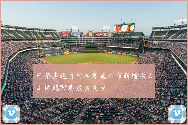 巴黎奥运自行车赛道公布新增项目山地越野赛成为亮点