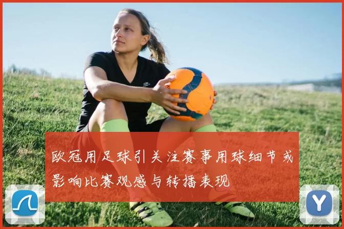 欧冠用足球引关注赛事用球细节或影响比赛观感与转播表现