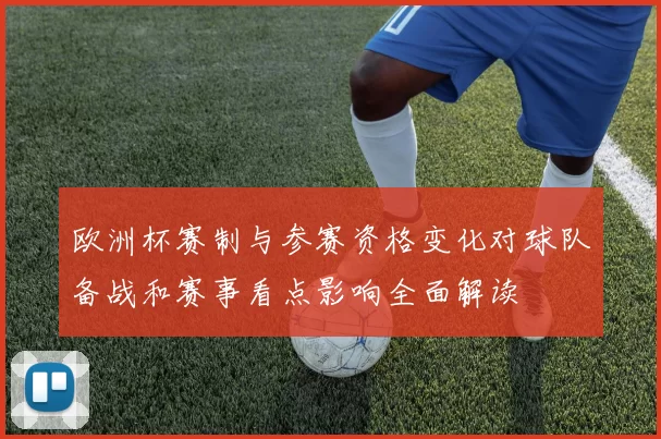 欧洲杯赛制与参赛资格变化对球队备战和赛事看点影响全面解读