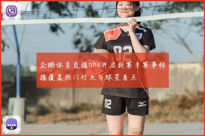 企鹅体育直播nba开启新赛季赛事转播覆盖热门对决与球星看点